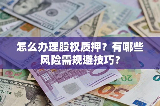 武汉怎么办理股权质押？有哪些风险需规避技巧？