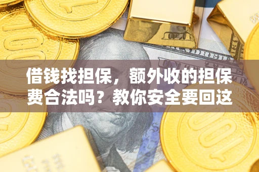 武汉借钱找担保，额外收的担保费合法吗？教你安全要回这笔钱
