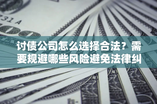 武汉讨债公司怎么选择合法?需要规避哪些风险避免法律纠纷? 武汉讨债公司怎么选择合法?需要规避哪些风险避免法律纠纷?