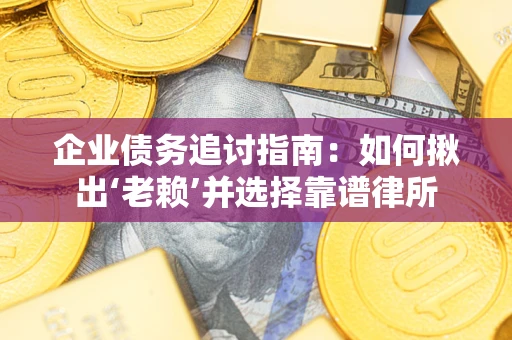 武汉企业债务追讨指南：如何揪出‘老赖’并选择靠谱律所