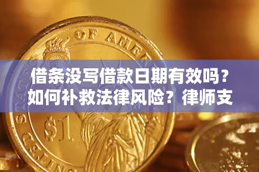 武汉借条没写借款日期有效吗？如何补救法律风险？律师支招