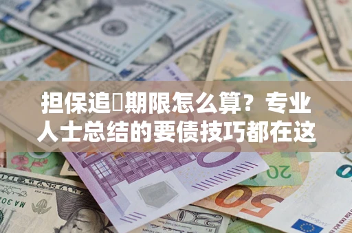 武汉担保追償期限怎么算？专业人士总结的要债技巧都在这里了