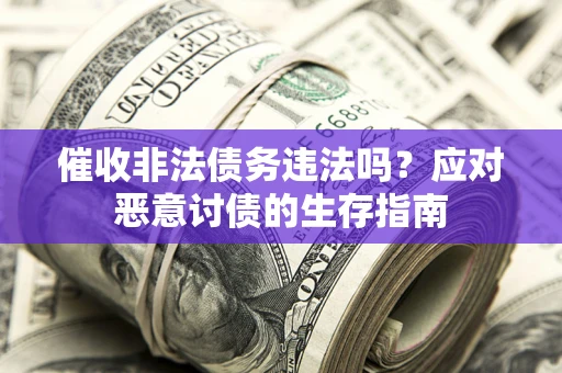 武汉催收非法债务违法吗？应对恶意讨债的生存指南