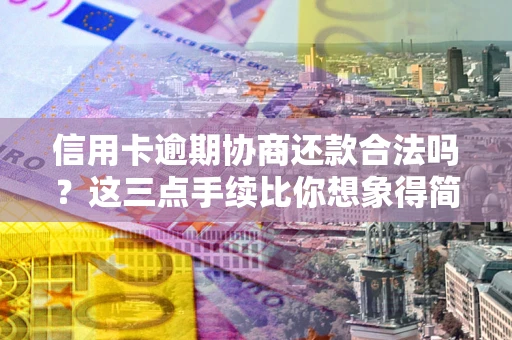 武汉信用卡逾期协商还款合法吗？这三点手续比你想象得简单