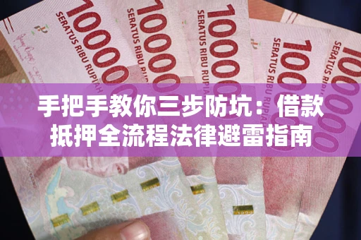 武汉手把手教你三步防坑：借款抵押全流程法律避雷指南