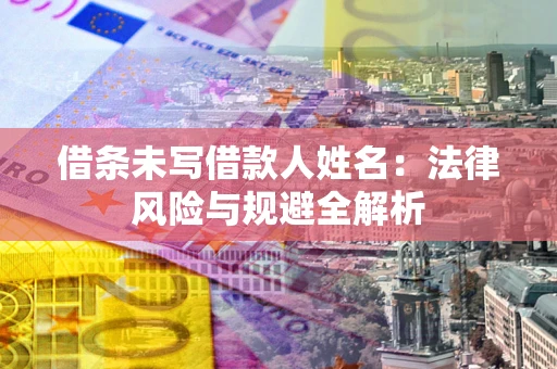 武汉借条未写借款人姓名：法律风险与规避全解析