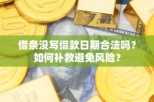 武汉借条没写借款日期合法吗？如何补救避免风险？