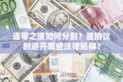 武汉连带之债如何分割？签协议时避开哪些法律陷阱？