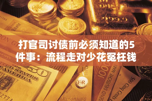 武汉打官司讨债前必须知道的5件事：流程走对少花冤枉钱