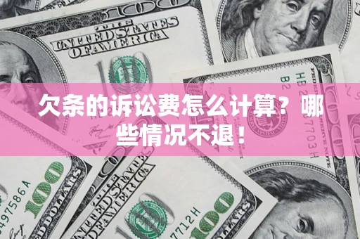 武汉欠条的诉讼费怎么计算?哪些情况不退! 武汉欠条的诉讼费怎么计算?哪些情况不退!