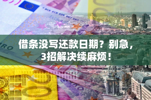 武汉借条没写还款日期？别急，3招解决续麻烦！