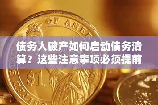 武汉债务人破产如何启动债务清算？这些注意事项必须提前知道