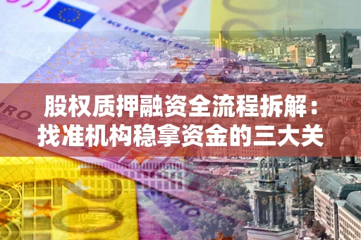 武汉股权质押融资全流程拆解：找准机构稳拿资金的三大关键