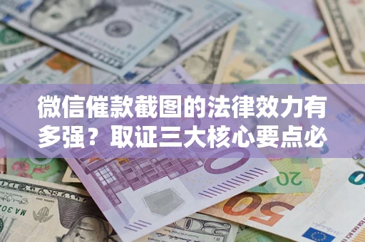 武汉微信催款截图的法律效力有多强？取证三大核心要点必须知道！