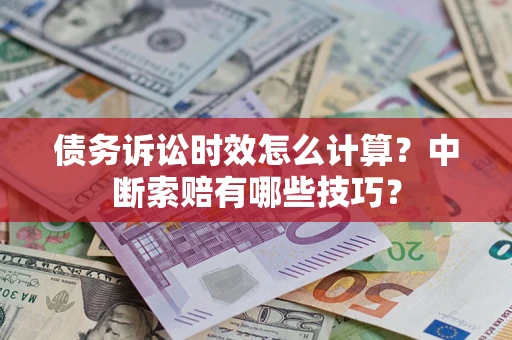 武汉债务诉讼时效怎么计算？中断索赔有哪些技巧？