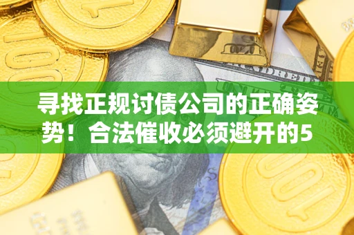 武汉寻找正规讨债公司的正确姿势！合法催收必须避开的5大雷区
