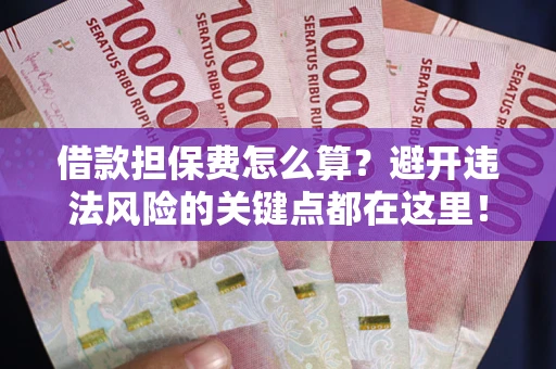 武汉借款担保费怎么算？避开违法风险的关键点都在这里！