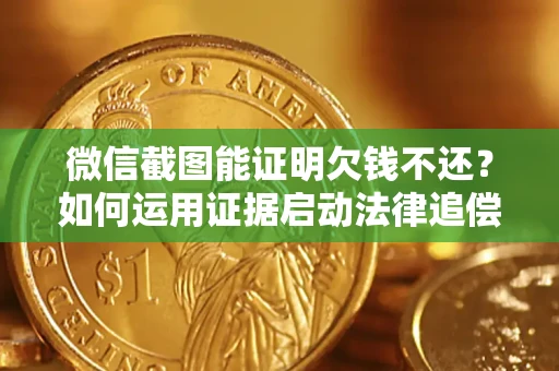 武汉微信截图能证明欠钱不还？如何运用证据启动法律追偿程序？