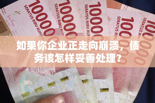 武汉如果你企业正走向崩溃，债务该怎样妥善处理？