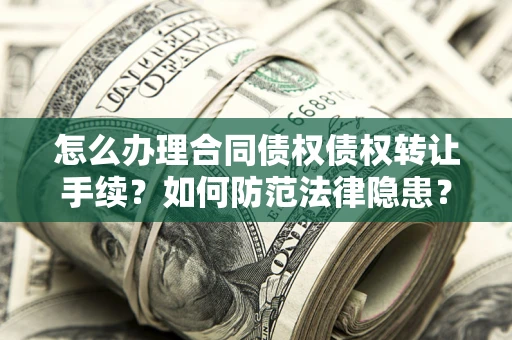 武汉怎么办理合同债权债权转让手续？如何防范法律隐患？