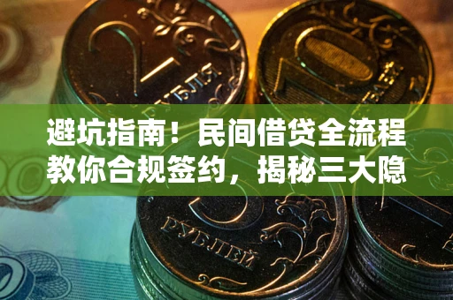 武汉避坑指南！民间借贷全流程教你合规签约，揭秘三大隐形陷阱