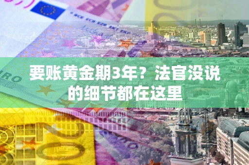 武汉要账黄金期3年？法官没说的细节都在这里