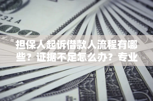 武汉担保人起诉借款人流程有哪些？证据不足怎么办？专业律师解答