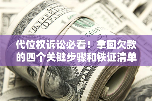 武汉代位权诉讼必看!拿回欠款的四个关键步骤和铁证清单 武汉代位权诉讼必看!拿回欠款的四个关键步骤和铁证清单