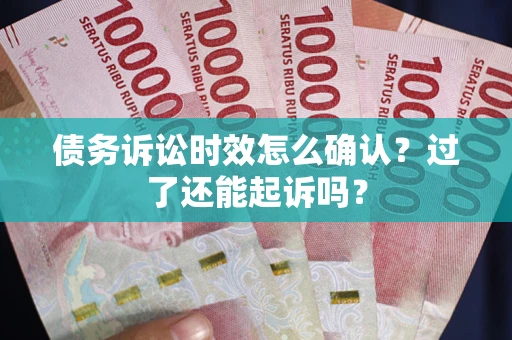 武汉债务诉讼时效怎么确认？过了还能起诉吗？
