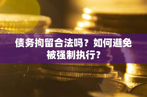 武汉债务拘留合法吗？如何避免被强制执行？
