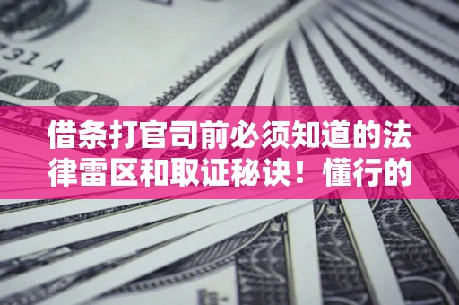 武汉借条打官司前必须知道的法律雷区和取证秘诀！懂行的人已经留好这些证据