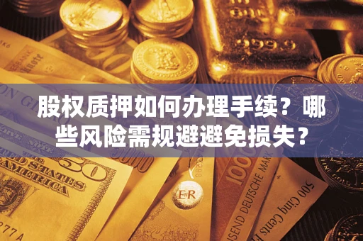 武汉股权质押如何办理手续？哪些风险需规避避免损失？