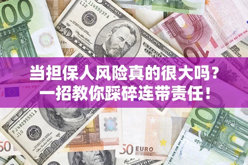 武汉当担保人风险真的很大吗？一招教你踩碎连带责任！