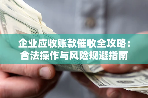 武汉企业应收账款催收全攻略：合法操作与风险规避指南
