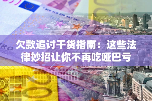 武汉欠款追讨干货指南：这些法律妙招让你不再吃哑巴亏