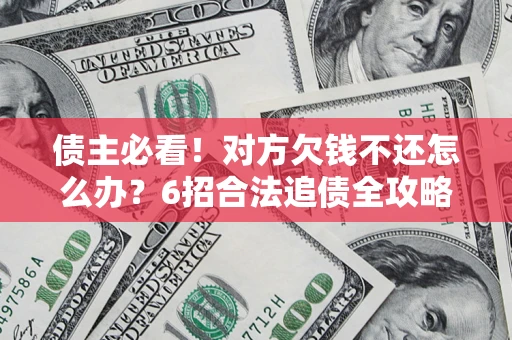 武汉债主必看！对方欠钱不还怎么办？6招合法追债全攻略