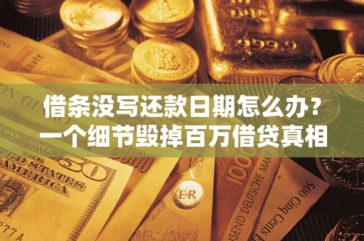 武汉借条没写还款日期怎么办？一个细节毁掉百万借贷真相