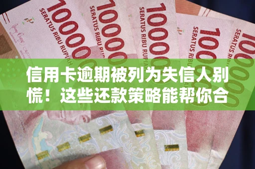 武汉信用卡逾期被列为失信人别慌！这些还款策略能帮你合法止损