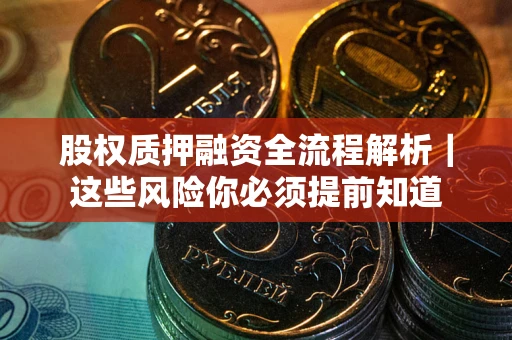 武汉股权质押融资全流程解析｜这些风险你必须提前知道