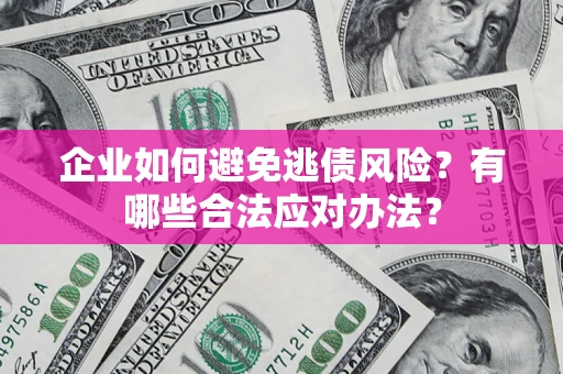 武汉企业如何避免逃债风险？有哪些合法应对办法？