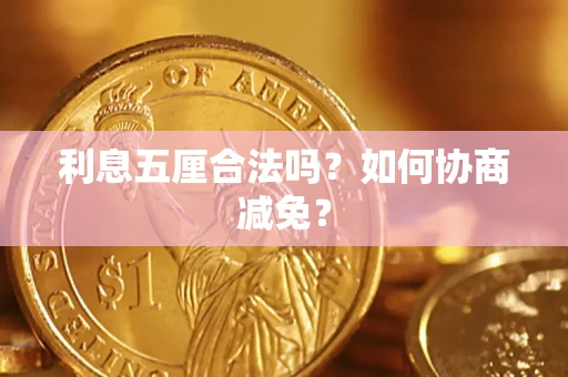 武汉利息五厘合法吗？如何协商减免？