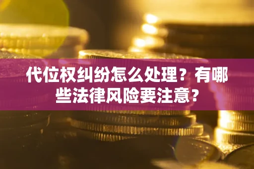 武汉代位权纠纷怎么处理？有哪些法律风险要注意？