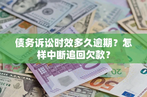 武汉债务诉讼时效多久逾期？怎样中断追回欠款？