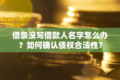 武汉借条没写借款人名字怎么办？如何确认债权合法性？