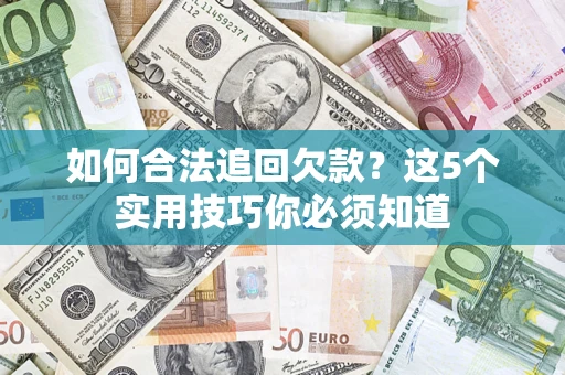 武汉如何合法追回欠款？这5个实用技巧你必须知道