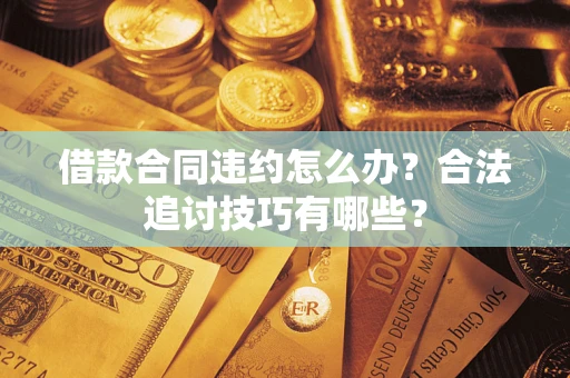 武汉借款合同违约怎么办？合法追讨技巧有哪些？