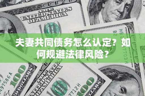 武汉夫妻共同债务怎么认定？如何规避法律风险？