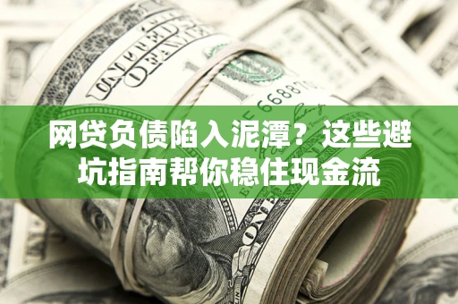 武汉网贷负债陷入泥潭？这些避坑指南帮你稳住现金流