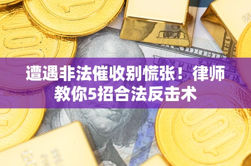 武汉遭遇非法催收别慌张！律师教你5招合法反击术
