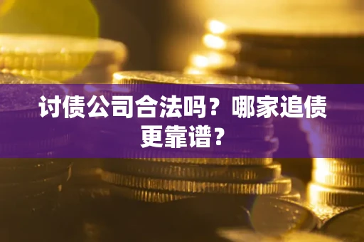 武汉讨债公司合法吗？哪家追债更靠谱？